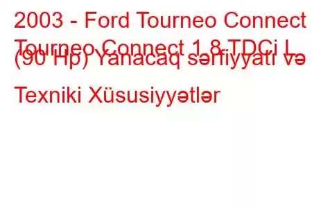 2003 - Ford Tourneo Connect
Tourneo Connect 1.8 TDCi L (90 Hp) Yanacaq sərfiyyatı və Texniki Xüsusiyyətlər