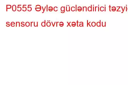 P0555 Əyləc gücləndirici təzyiq sensoru dövrə xəta kodu