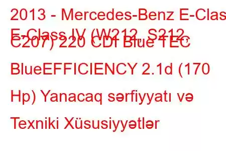 2013 - Mercedes-Benz E-Class
E-Class IV (W212, S212, C207) 220 CDI Blue TEC BlueEFFICIENCY 2.1d (170 Hp) Yanacaq sərfiyyatı və Texniki Xüsusiyyətlər