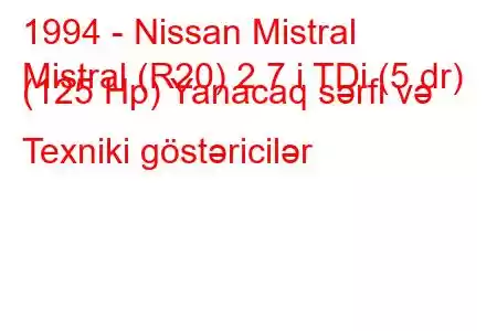 1994 - Nissan Mistral
Mistral (R20) 2.7 i TDi (5 dr) (125 Hp) Yanacaq sərfi və Texniki göstəricilər