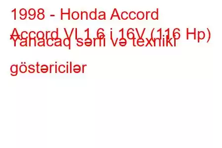 1998 - Honda Accord
Accord VI 1.6 i 16V (116 Hp) Yanacaq sərfi və texniki göstəricilər