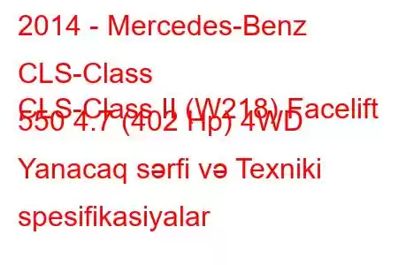 2014 - Mercedes-Benz CLS-Class
CLS-Class II (W218) Facelift 550 4.7 (402 Hp) 4WD Yanacaq sərfi və Texniki spesifikasiyalar