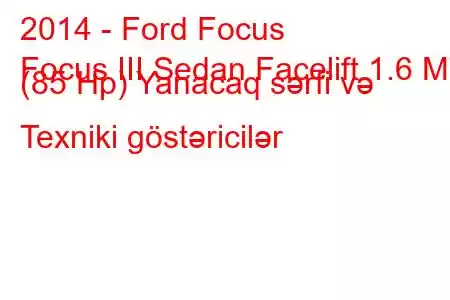 2014 - Ford Focus
Focus III Sedan Facelift 1.6 MT (85 Hp) Yanacaq sərfi və Texniki göstəricilər