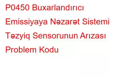 P0450 Buxarlandırıcı Emissiyaya Nəzarət Sistemi Təzyiq Sensorunun Arızası Problem Kodu