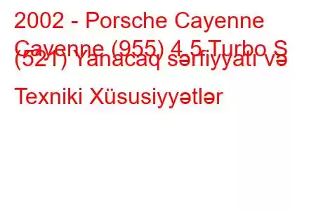 2002 - Porsche Cayenne
Cayenne (955) 4.5 Turbo S (521) Yanacaq sərfiyyatı və Texniki Xüsusiyyətlər