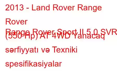 2013 - Land Rover Range Rover
Range Rover Sport II 5.0 SVR (550 Hp) AT 4WD Yanacaq sərfiyyatı və Texniki spesifikasiyalar