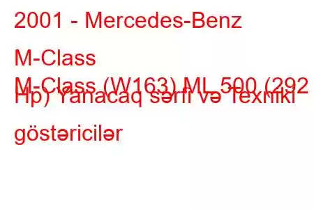 2001 - Mercedes-Benz M-Class
M-Class (W163) ML 500 (292 Hp) Yanacaq sərfi və Texniki göstəricilər