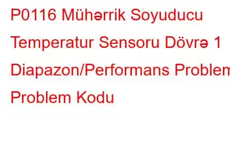 P0116 Mühərrik Soyuducu Temperatur Sensoru Dövrə 1 Diapazon/Performans Problemi Problem Kodu