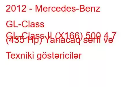 2012 - Mercedes-Benz GL-Class
GL-Class II (X166) 500 4.7 (435 Hp) Yanacaq sərfi və Texniki göstəricilər