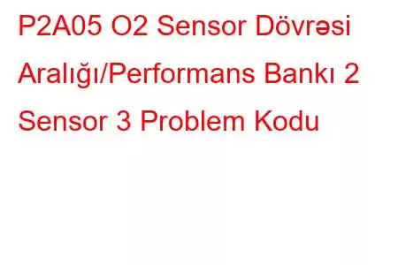 P2A05 O2 Sensor Dövrəsi Aralığı/Performans Bankı 2 Sensor 3 Problem Kodu