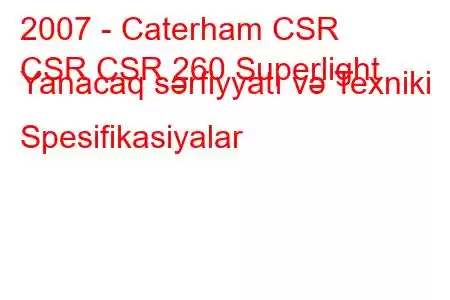 2007 - Caterham CSR
CSR CSR 260 Superlight Yanacaq sərfiyyatı və Texniki Spesifikasiyalar