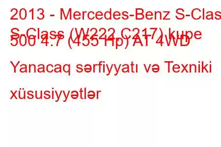 2013 - Mercedes-Benz S-Class
S-Class (W222,C217) kupe 500 4.7 (455 Hp) AT 4WD Yanacaq sərfiyyatı və Texniki xüsusiyyətlər