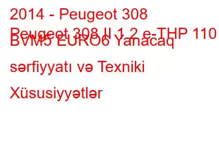 2014 - Peugeot 308
Peugeot 308 II 1.2 e-THP 110 BVM5 EURO6 Yanacaq sərfiyyatı və Texniki Xüsusiyyətlər