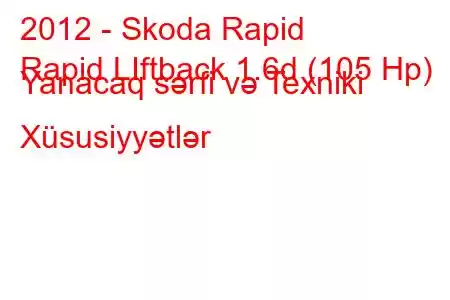 2012 - Skoda Rapid
Rapid LIftback 1.6d (105 Hp) Yanacaq sərfi və Texniki Xüsusiyyətlər