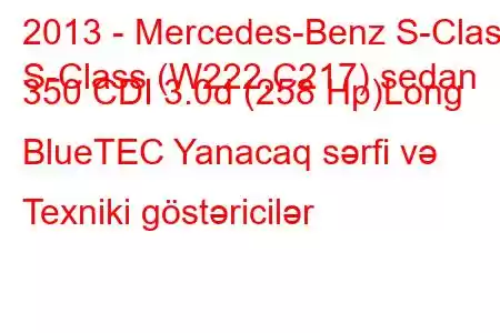 2013 - Mercedes-Benz S-Class
S-Class (W222,C217) sedan 350 CDI 3.0d (258 Hp)Long BlueTEC Yanacaq sərfi və Texniki göstəricilər