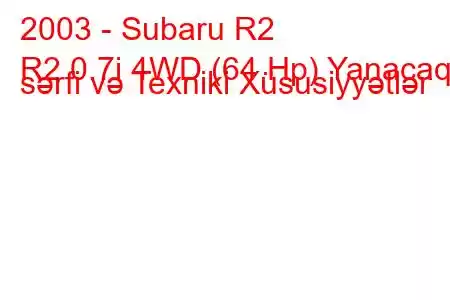 2003 - Subaru R2
R2 0.7i 4WD (64 Hp) Yanacaq sərfi və Texniki Xüsusiyyətlər