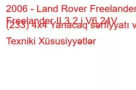 2006 - Land Rover Freelander
Freelander II 3.2 i V6 24V (233) 4x4 Yanacaq sərfiyyatı və Texniki Xüsusiyyətlər