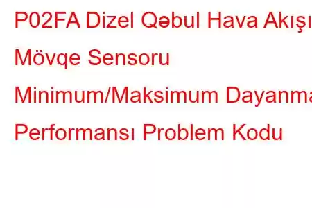 P02FA Dizel Qəbul Hava Akışı Mövqe Sensoru Minimum/Maksimum Dayanma Performansı Problem Kodu