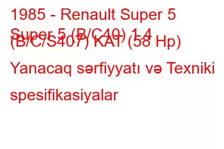 1985 - Renault Super 5
Super 5 (B/C40) 1.4 (B/C/S407) KAT (58 Hp) Yanacaq sərfiyyatı və Texniki spesifikasiyalar