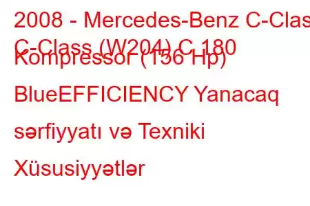 2008 - Mercedes-Benz C-Class
C-Class (W204) C 180 Kompressor (156 Hp) BlueEFFICIENCY Yanacaq sərfiyyatı və Texniki Xüsusiyyətlər