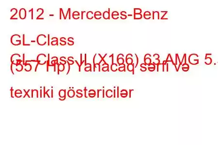 2012 - Mercedes-Benz GL-Class
GL-Class II (X166) 63 AMG 5.5 (557 Hp) Yanacaq sərfi və texniki göstəricilər