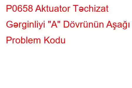 P0658 Aktuator Təchizat Gərginliyi 