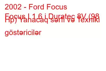 2002 - Ford Focus
Focus I 1.6 i Duratec 8V (98 Hp) Yanacaq sərfi və Texniki göstəricilər