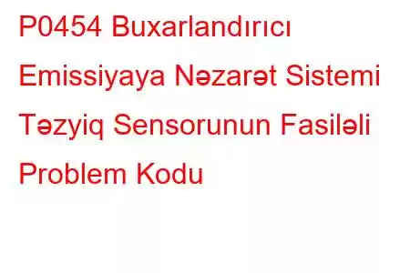 P0454 Buxarlandırıcı Emissiyaya Nəzarət Sistemi Təzyiq Sensorunun Fasiləli Problem Kodu