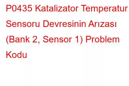 P0435 Katalizator Temperatur Sensoru Devresinin Arızası (Bank 2, Sensor 1) Problem Kodu