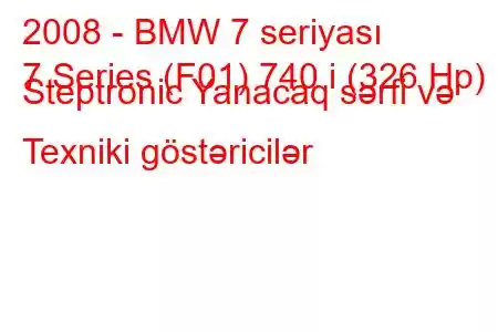 2008 - BMW 7 seriyası
7 Series (F01) 740 i (326 Hp) Steptronic Yanacaq sərfi və Texniki göstəricilər