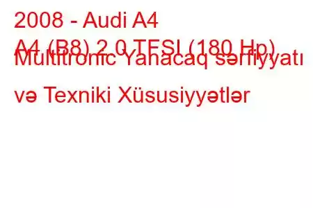 2008 - Audi A4
A4 (B8) 2.0 TFSI (180 Hp) Multitronic Yanacaq sərfiyyatı və Texniki Xüsusiyyətlər