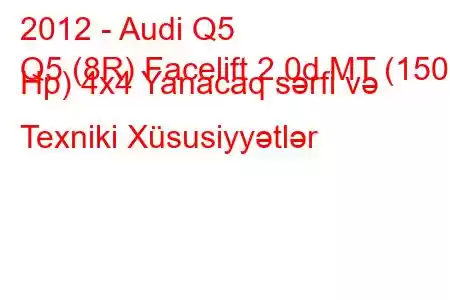 2012 - Audi Q5
Q5 (8R) Facelift 2.0d MT (150 Hp) 4x4 Yanacaq sərfi və Texniki Xüsusiyyətlər