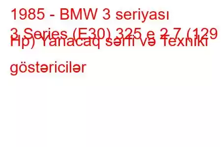 1985 - BMW 3 seriyası
3 Series (E30) 325 e 2.7 (129 Hp) Yanacaq sərfi və Texniki göstəricilər