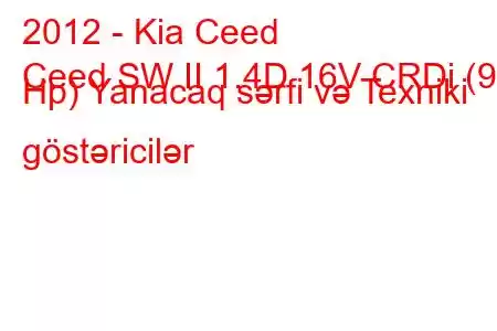 2012 - Kia Ceed
Ceed SW II 1.4D 16V CRDi (90 Hp) Yanacaq sərfi və Texniki göstəricilər