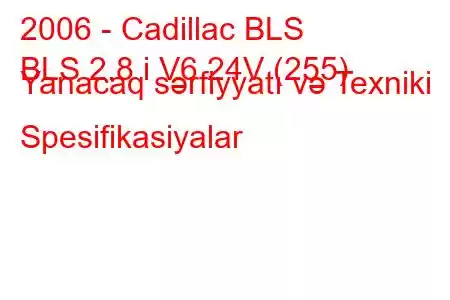 2006 - Cadillac BLS
BLS 2.8 i V6 24V (255) Yanacaq sərfiyyatı və Texniki Spesifikasiyalar