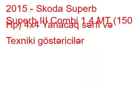 2015 - Skoda Superb
Superb III Combi 1.4 MT (150 Hp) 4x4 Yanacaq sərfi və Texniki göstəricilər