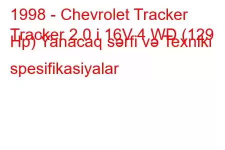 1998 - Chevrolet Tracker
Tracker 2.0 i 16V 4 WD (129 Hp) Yanacaq sərfi və Texniki spesifikasiyalar