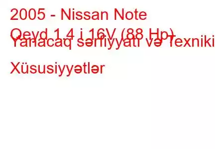 2005 - Nissan Note
Qeyd 1.4 i 16V (88 Hp) Yanacaq sərfiyyatı və Texniki Xüsusiyyətlər