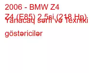 2006 - BMW Z4
Z4 (E85) 2.5si (218 Hp) Yanacaq sərfi və Texniki göstəricilər