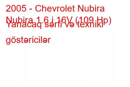 2005 - Chevrolet Nubira
Nubira 1.6 i 16V (109 Hp) Yanacaq sərfi və texniki göstəricilər