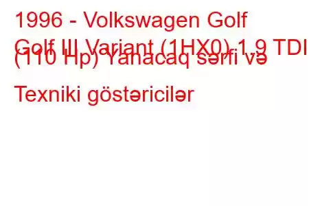 1996 - Volkswagen Golf
Golf III Variant (1HX0) 1.9 TDI (110 Hp) Yanacaq sərfi və Texniki göstəricilər