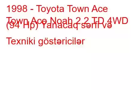 1998 - Toyota Town Ace
Town Ace Noah 2.2 TD 4WD (94 Hp) Yanacaq sərfi və Texniki göstəricilər