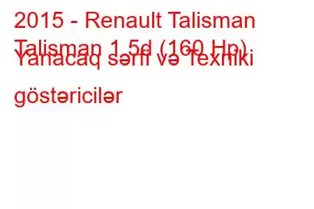 2015 - Renault Talisman
Talisman 1.5d (160 Hp) Yanacaq sərfi və Texniki göstəricilər