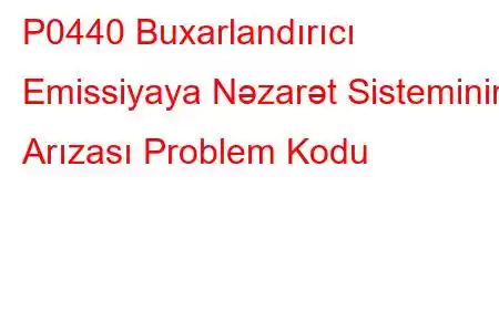 P0440 Buxarlandırıcı Emissiyaya Nəzarət Sisteminin Arızası Problem Kodu