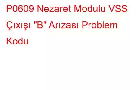 P0609 Nəzarət Modulu VSS Çıxışı 