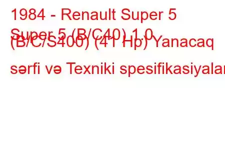 1984 - Renault Super 5
Super 5 (B/C40) 1.0 (B/C/S400) (41 Hp) Yanacaq sərfi və Texniki spesifikasiyalar