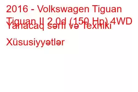 2016 - Volkswagen Tiguan
Tiguan II 2.0d (150 Hp) 4WD Yanacaq sərfi və Texniki Xüsusiyyətlər