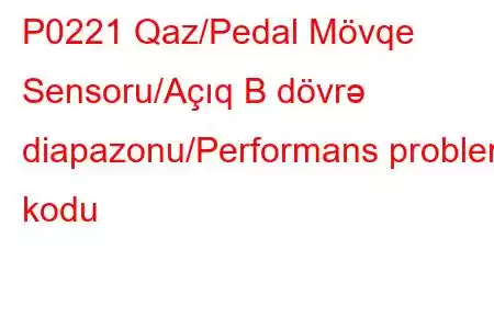 P0221 Qaz/Pedal Mövqe Sensoru/Açıq B dövrə diapazonu/Performans problem kodu