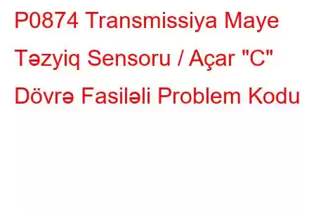 P0874 Transmissiya Maye Təzyiq Sensoru / Açar 