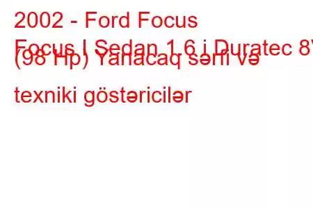 2002 - Ford Focus
Focus I Sedan 1.6 i Duratec 8V (98 Hp) Yanacaq sərfi və texniki göstəricilər